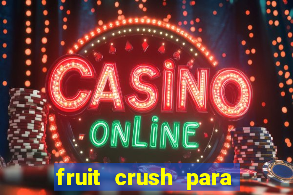 fruit crush para ganhar dinheiro